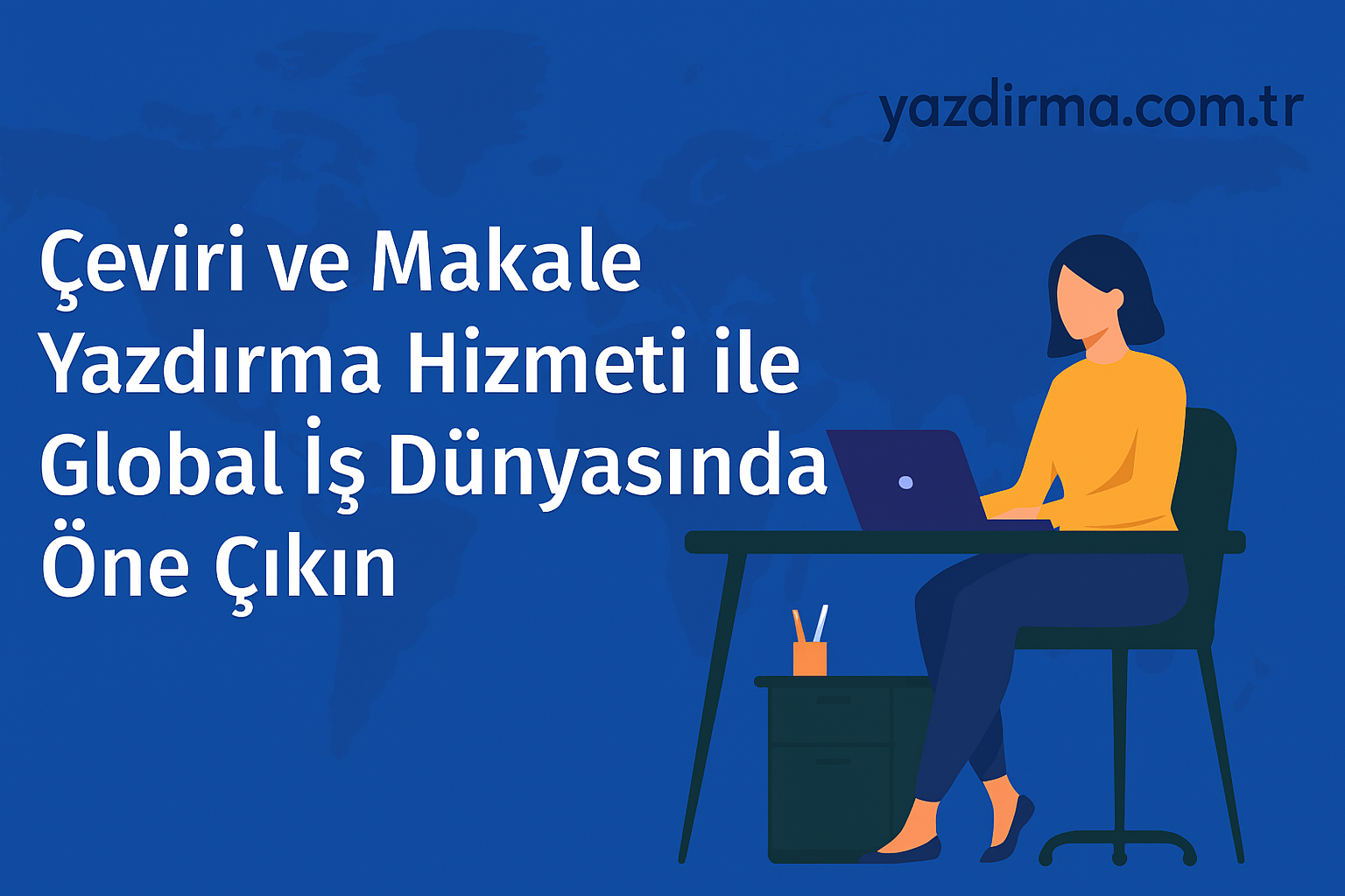 Çeviri ve Makale Yazdırma Hizmeti ile Global İş Dünyasında Öne Çıkın