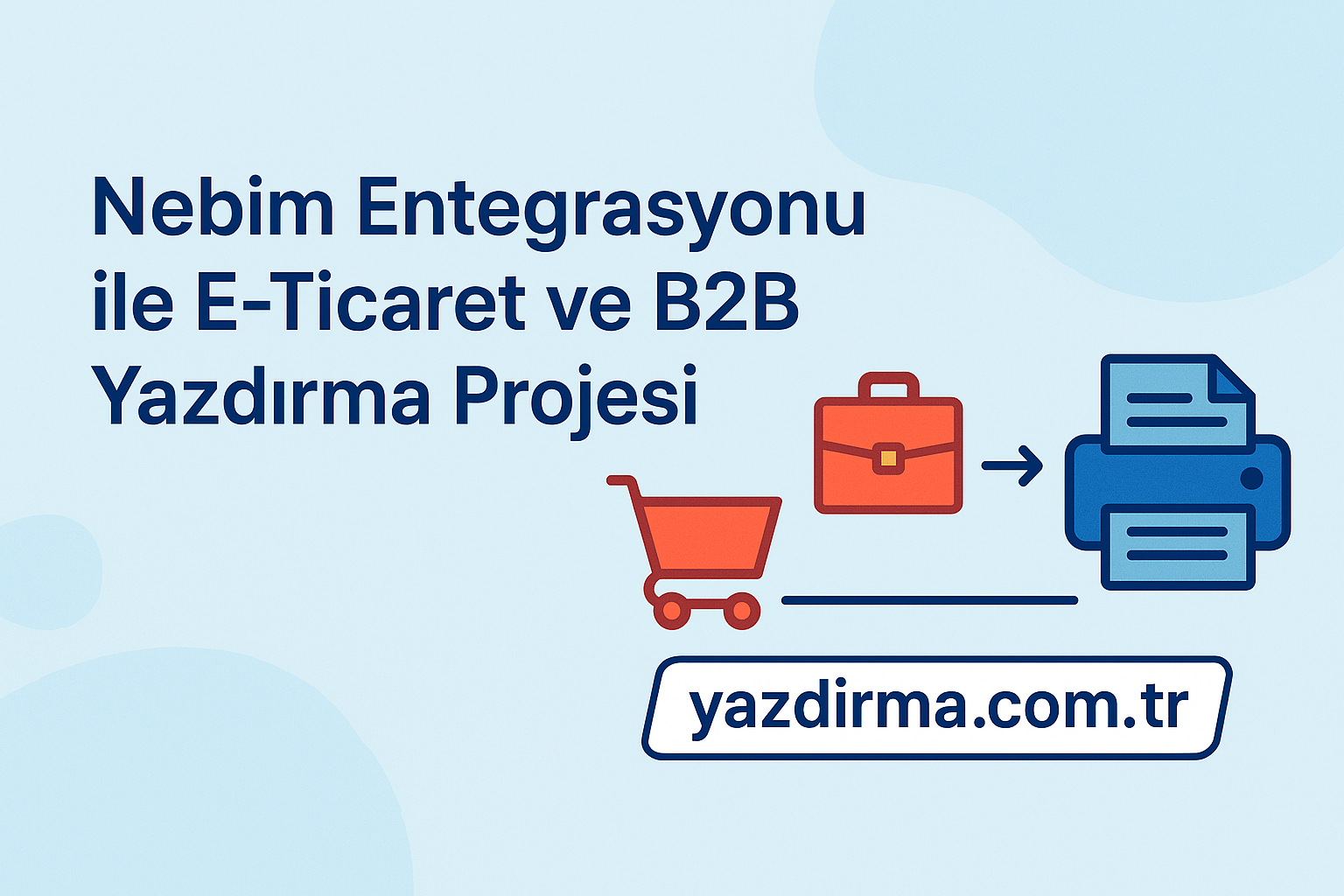 Nebim Entegrasyonu ile E-Ticaret ve B2B Yazdırma Projesi